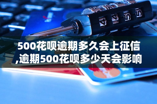 500花呗逾期多久会上征信,逾期500花呗多少天会影响个人信用记录