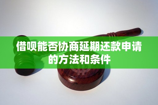 借呗能否协商延期还款申请的方法和条件