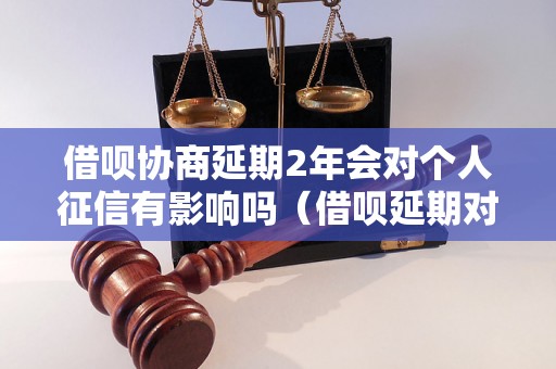 借呗协商延期2年会对个人征信有影响吗（借呗延期对信用记录的影响）