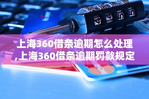 上海360借条逾期怎么处理,上海360借条逾期罚款规定