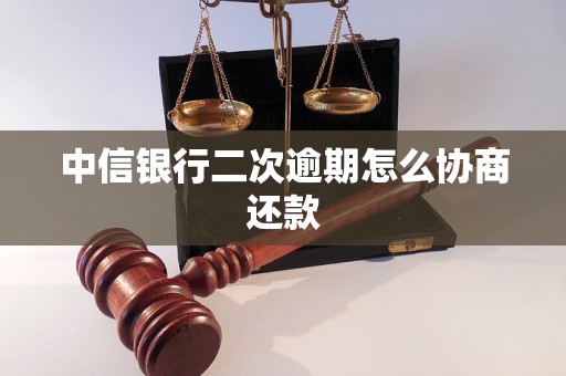 中信银行二次逾期怎么协商还款