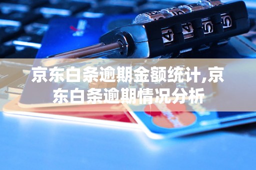 京东白条逾期金额统计,京东白条逾期情况分析