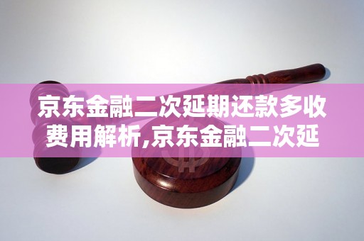 京东金融二次延期还款多收费用解析,京东金融二次延期还款费用详解