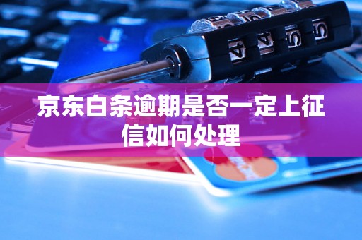 京东白条逾期是否一定上征信如何处理