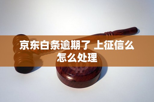 京东白条逾期了 上征信么怎么处理