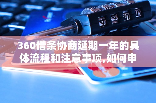 360借条协商延期一年的具体流程和注意事项,如何申请延期的360借条