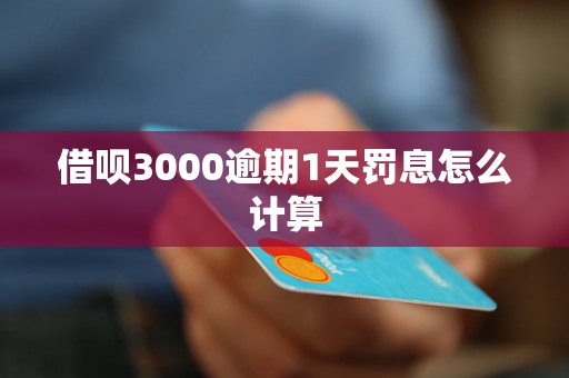 借呗3000逾期1天罚息怎么计算