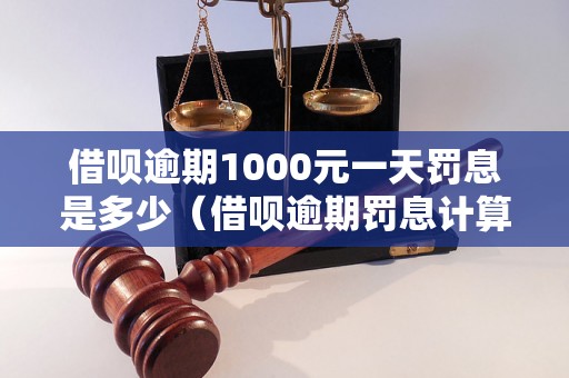 借呗逾期1000元一天罚息是多少（借呗逾期罚息计算公式详解）