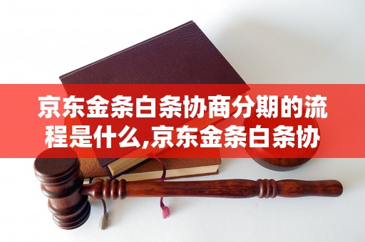 京东金条白条协商分期的流程是什么,京东金条白条协商分期的申请条件有哪些