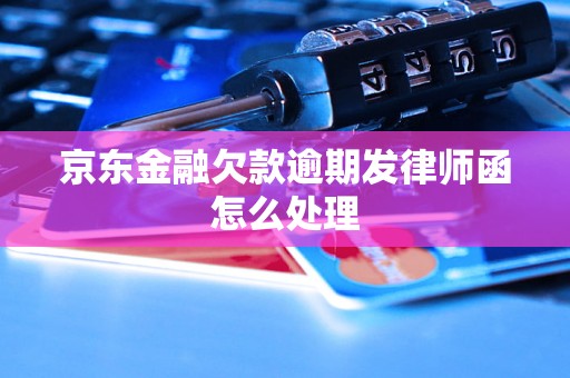 京东金融欠款逾期发律师函怎么处理