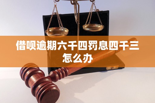 借呗逾期六千四罚息四千三怎么办