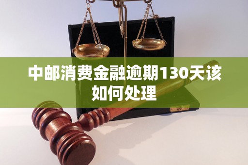 中邮消费金融逾期130天该如何处理