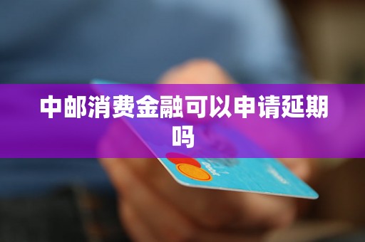 中邮消费金融可以申请延期吗