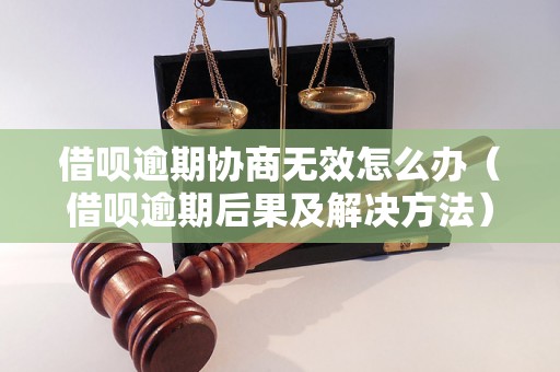 借呗逾期协商无效怎么办（借呗逾期后果及解决方法）