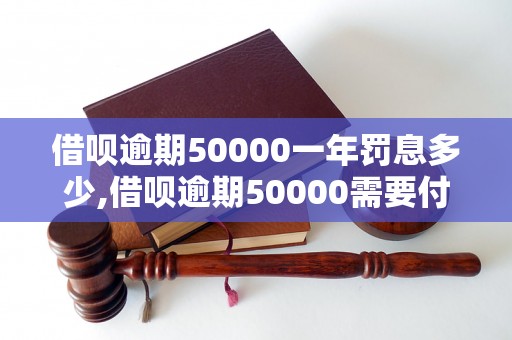 借呗逾期50000一年罚息多少,借呗逾期50000需要付多少利息