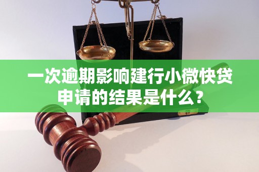 一次逾期影响建行小微快贷申请的结果是什么？