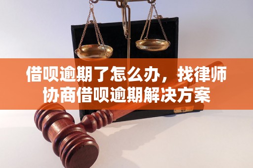 借呗逾期了怎么办，找律师协商借呗逾期解决方案