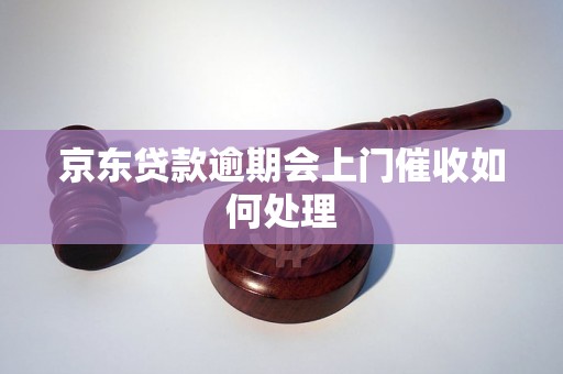 京东贷款逾期会上门催收如何处理