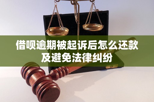 借呗逾期被起诉后怎么还款及避免法律纠纷