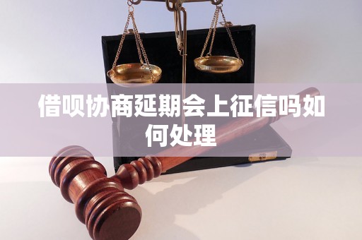 借呗协商延期会上征信吗如何处理