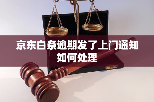 京东白条逾期发了上门通知如何处理