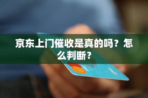 京东上门催收是真的吗？怎么判断？