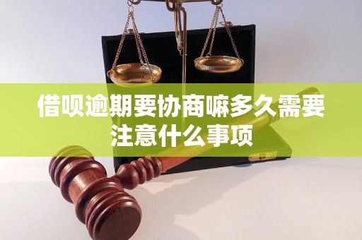 借呗逾期要协商嘛多久需要注意什么事项