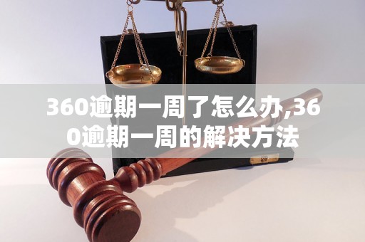 360逾期一周了怎么办,360逾期一周的解决方法