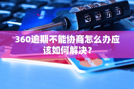 360逾期不能协商怎么办应该如何解决？