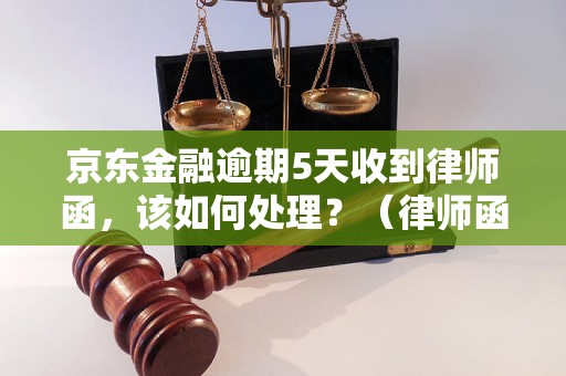 京东金融逾期5天收到律师函，该如何处理？（律师函的法律意义及应对措施）