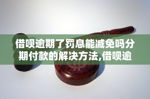 借呗逾期了罚息能减免吗分期付款的解决方法,借呗逾期罚息减免政策说明