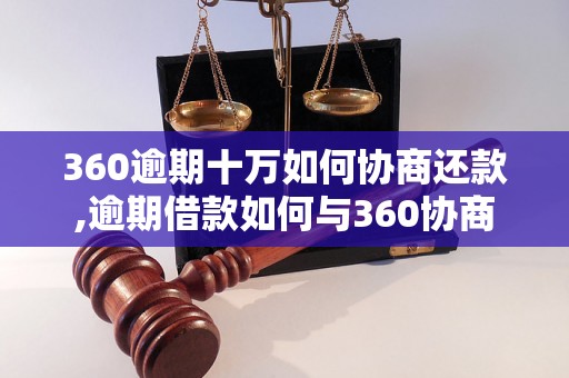 360逾期十万如何协商还款,逾期借款如何与360协商