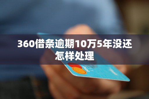 360借条逾期10万5年没还怎样处理