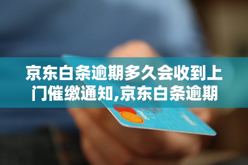 京东白条逾期多久会收到上门催缴通知,京东白条逾期后催收方式详解