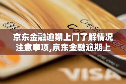 京东金融逾期上门了解情况注意事项,京东金融逾期上门了解情况该怎么办