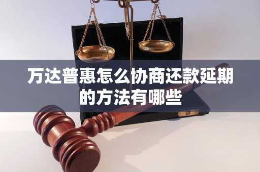 万达普惠怎么协商还款延期的方法有哪些