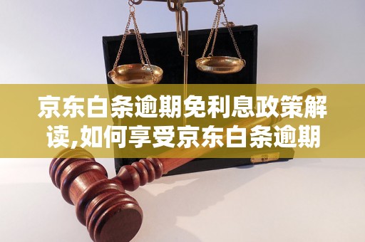 京东白条逾期免利息政策解读,如何享受京东白条逾期免利息优惠