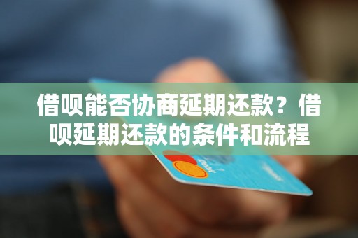 借呗能否协商延期还款？借呗延期还款的条件和流程