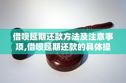 借呗延期还款方法及注意事项,借呗延期还款的具体操作流程