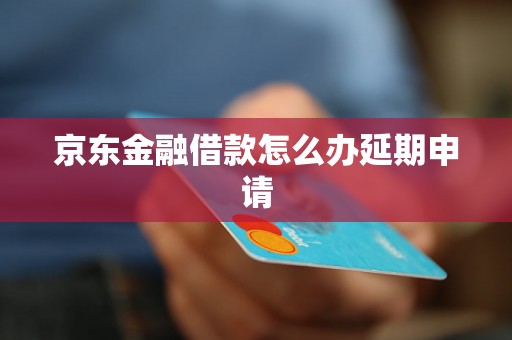 京东金融借款怎么办延期申请