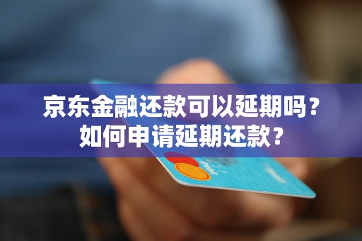 京东金融还款可以延期吗？如何申请延期还款？