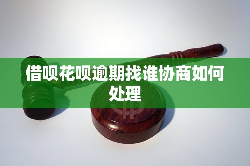 借呗花呗逾期找谁协商如何处理