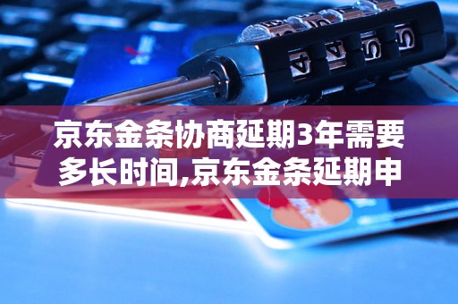 京东金条协商延期3年需要多长时间,京东金条延期申请流程详解