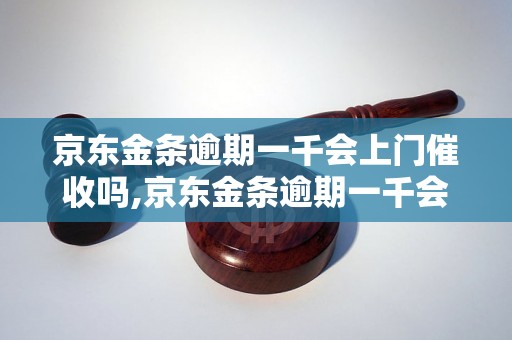 京东金条逾期一千会上门催收吗,京东金条逾期一千会有什么后果