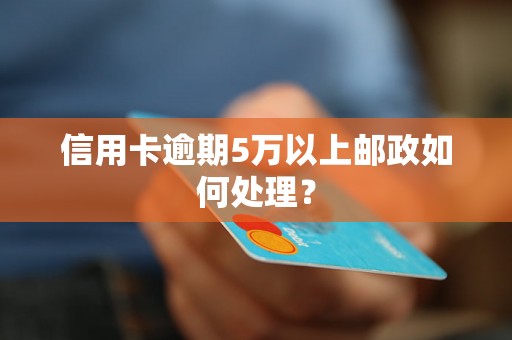 信用卡逾期5万以上邮政如何处理？