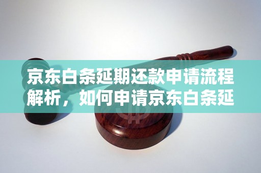 京东白条延期还款申请流程解析，如何申请京东白条延期还款