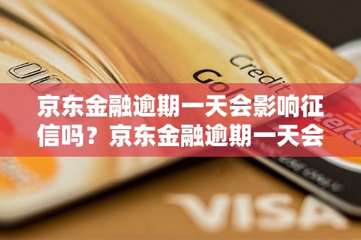 京东金融逾期一天会影响征信吗？京东金融逾期一天会有什么后果？