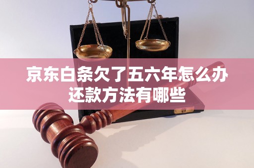 京东白条欠了五六年怎么办还款方法有哪些