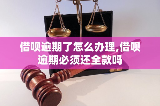 借呗逾期了怎么办理,借呗逾期必须还全款吗