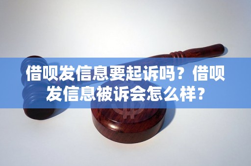 借呗发信息要起诉吗？借呗发信息被诉会怎么样？